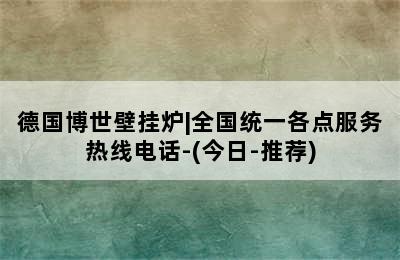 德国博世壁挂炉|全国统一各点服务热线电话-(今日-推荐)